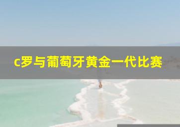 c罗与葡萄牙黄金一代比赛