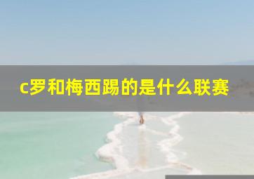 c罗和梅西踢的是什么联赛