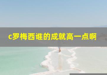 c罗梅西谁的成就高一点啊