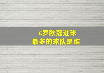 c罗欧冠进球最多的球队是谁