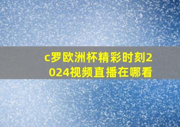 c罗欧洲杯精彩时刻2024视频直播在哪看