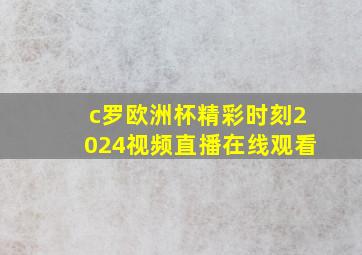 c罗欧洲杯精彩时刻2024视频直播在线观看