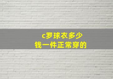 c罗球衣多少钱一件正常穿的