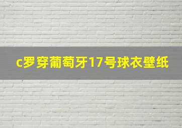 c罗穿葡萄牙17号球衣壁纸