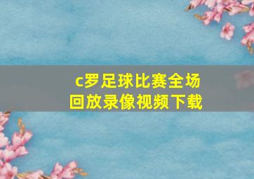 c罗足球比赛全场回放录像视频下载