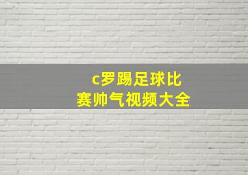 c罗踢足球比赛帅气视频大全