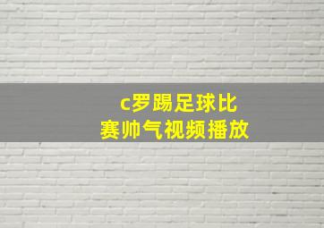 c罗踢足球比赛帅气视频播放