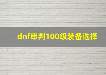 dnf审判100级装备选择