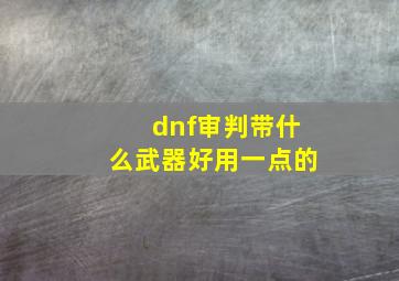 dnf审判带什么武器好用一点的