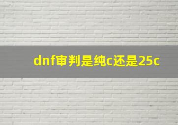 dnf审判是纯c还是25c