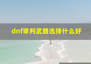 dnf审判武器选择什么好