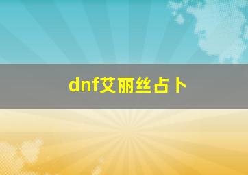 dnf艾丽丝占卜