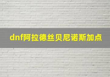 dnf阿拉德丝贝尼诺斯加点