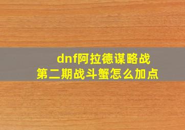 dnf阿拉德谋略战第二期战斗蟹怎么加点