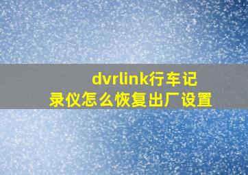 dvrlink行车记录仪怎么恢复出厂设置