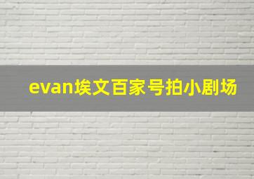 evan埃文百家号拍小剧场