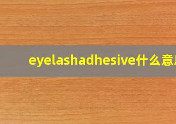 eyelashadhesive什么意思