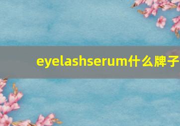 eyelashserum什么牌子