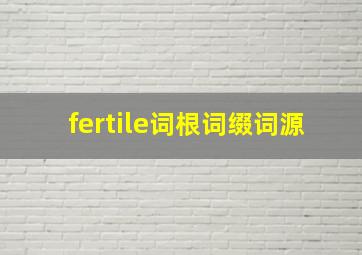 fertile词根词缀词源