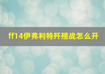 ff14伊弗利特歼殛战怎么开