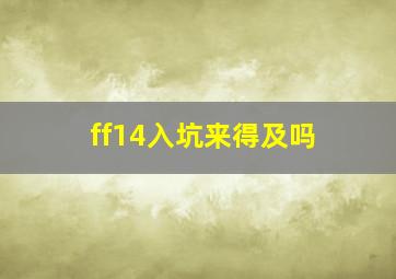 ff14入坑来得及吗