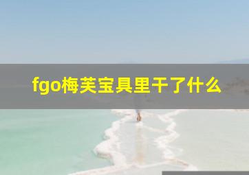 fgo梅芙宝具里干了什么