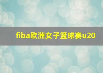 fiba欧洲女子篮球赛u20