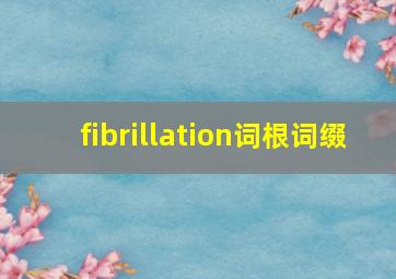 fibrillation词根词缀