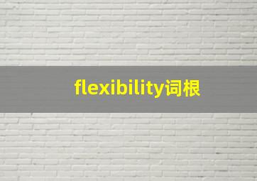 flexibility词根