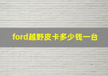 ford越野皮卡多少钱一台