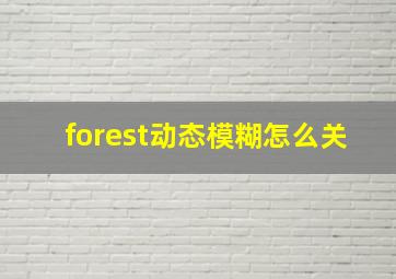 forest动态模糊怎么关