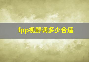 fpp视野调多少合适