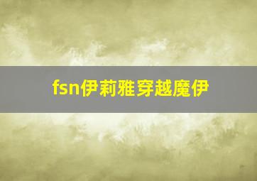 fsn伊莉雅穿越魔伊