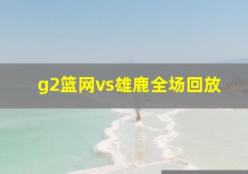 g2篮网vs雄鹿全场回放