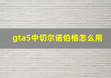 gta5中切尔诺伯格怎么用