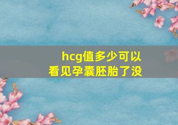 hcg值多少可以看见孕囊胚胎了没