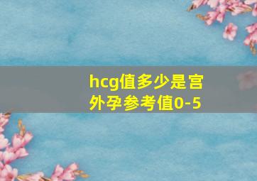 hcg值多少是宫外孕参考值0-5