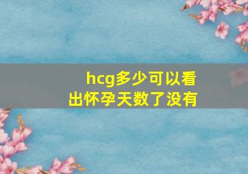 hcg多少可以看出怀孕天数了没有