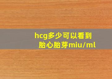 hcg多少可以看到胎心胎芽miu/ml