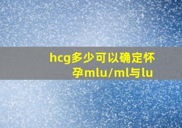 hcg多少可以确定怀孕mlu/ml与lu