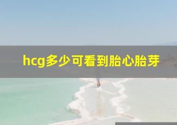 hcg多少可看到胎心胎芽