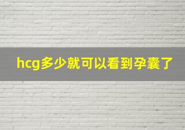 hcg多少就可以看到孕囊了