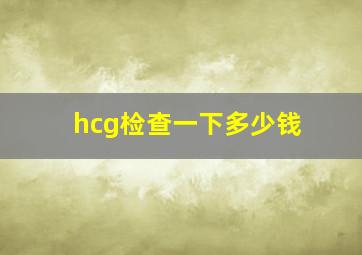 hcg检查一下多少钱