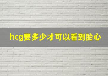 hcg要多少才可以看到胎心