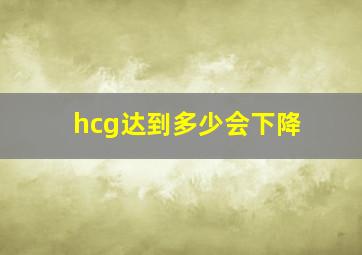 hcg达到多少会下降