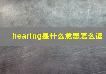 hearing是什么意思怎么读