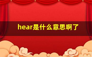 hear是什么意思啊了