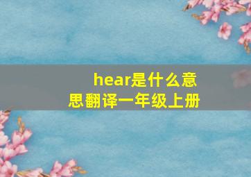 hear是什么意思翻译一年级上册