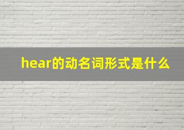 hear的动名词形式是什么