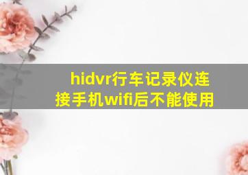 hidvr行车记录仪连接手机wifi后不能使用